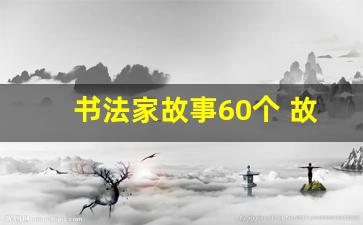 书法家故事60个 故事内容